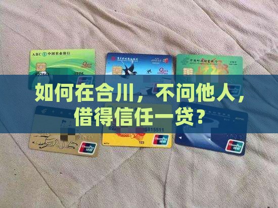 如何在合川，不问他人，借得信任一贷？