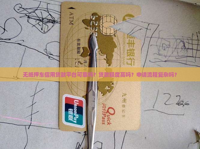 无抵押车信用贷款平台可靠吗？贷款额度高吗？申请流程复杂吗？