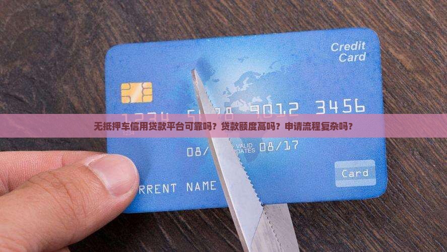 无抵押车信用贷款平台可靠吗？贷款额度高吗？申请流程复杂吗？