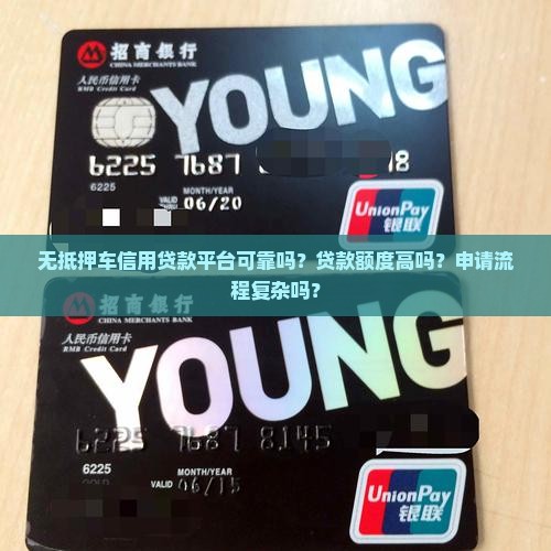 无抵押车信用贷款平台可靠吗？贷款额度高吗？申请流程复杂吗？
