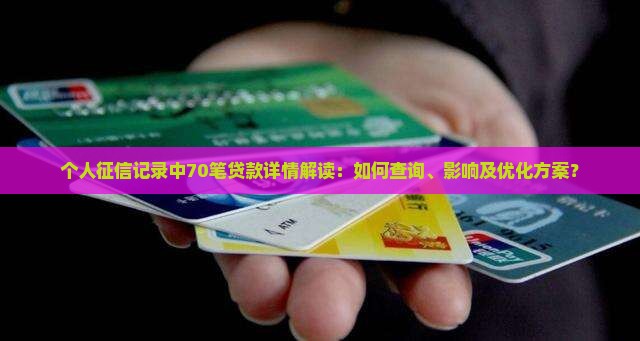 个人征信记录中70笔贷款详情解读：如何查询、影响及优化方案？