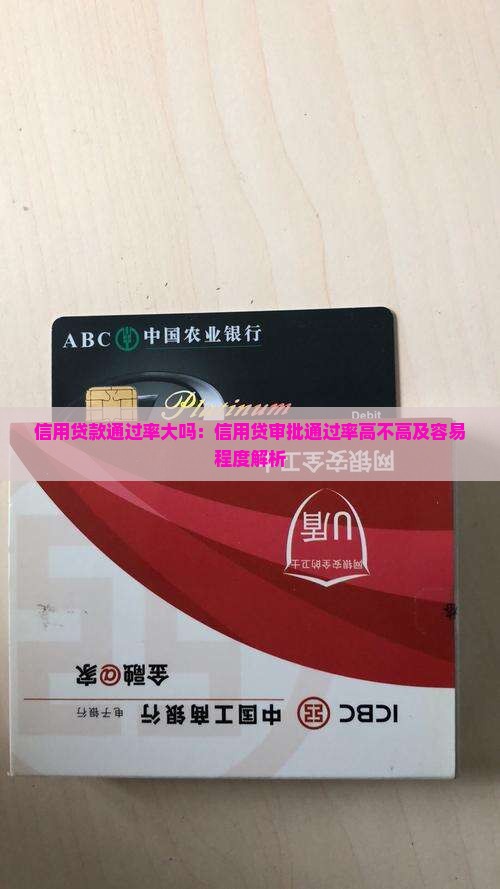 信用贷款通过率大吗：信用贷审批通过率高不高及容易程度解析