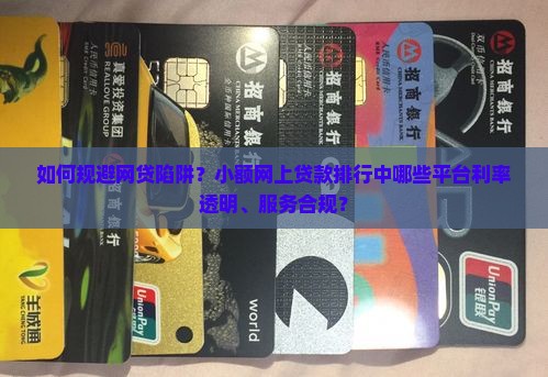 如何规避网贷陷阱？小额网上贷款排行中哪些平台利率透明、服务合规？