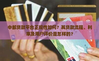 中邮贷款平台正规性如何？其贷款流程、利率及用户评价是怎样的？