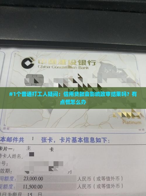#1个普通打工人疑问：信用贷款会影响政审结果吗？有点慌怎么办