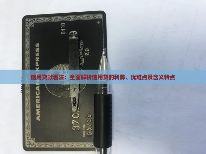 信用贷款看法：全面解析信用贷的利弊、优难点及含义特点