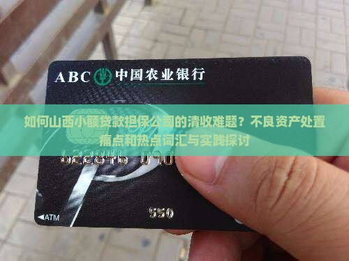 如何山西小额贷款担保公司的清收难题？不良资产处置痛点和热点词汇与实践探讨