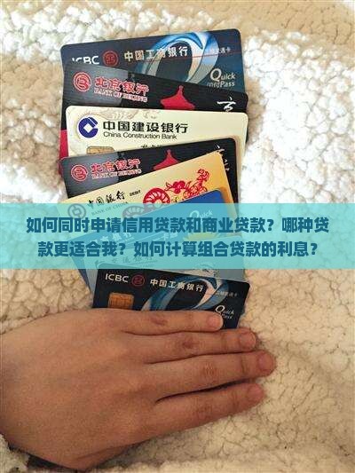 如何同时申请信用贷款和商业贷款？哪种贷款更适合我？如何计算组合贷款的利息？