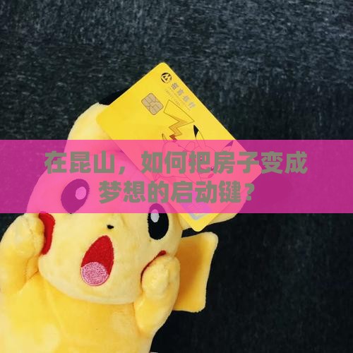 在昆山，如何把房子变成梦想的启动键？