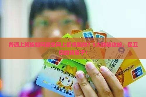 普通上班族如何避免网上借贷陷阱？5大防骗攻略，保卫你的钱袋子！