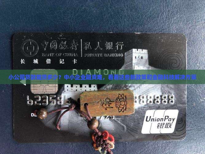 小公司贷款能贷多少？中小企业融资难，看看这些新政策和金融科技解决方案