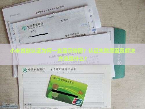 小米贷款认证为何一直显示转圈？认证失败原因及解决方法是什么？