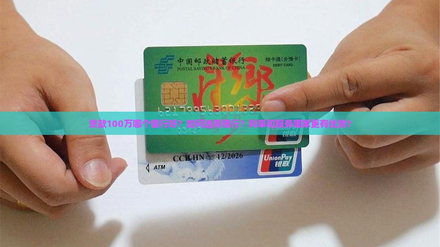 贷款100万哪个银行好？如何选择银行？利率和服务哪家更有优势？