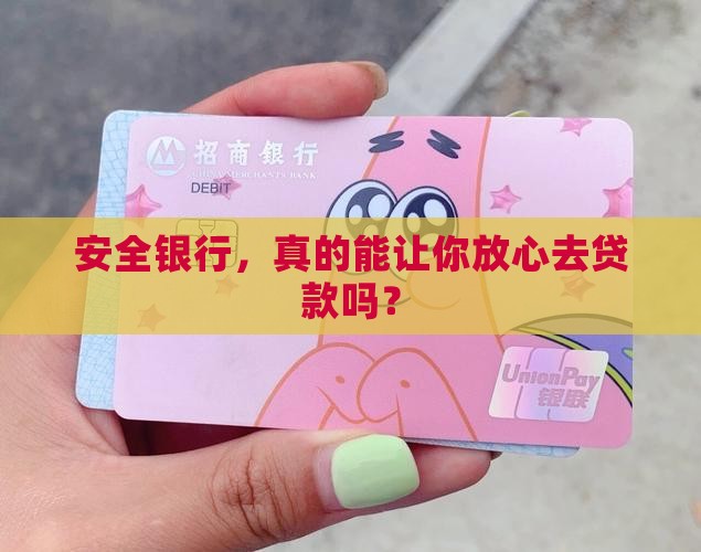 安全银行，真的能让你放心去贷款吗？