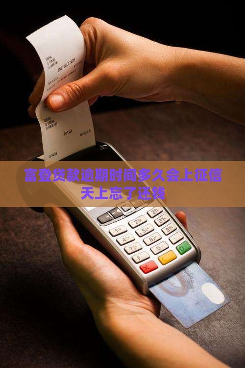 富登贷款逾期时间多久会上征信天上忘了还钱