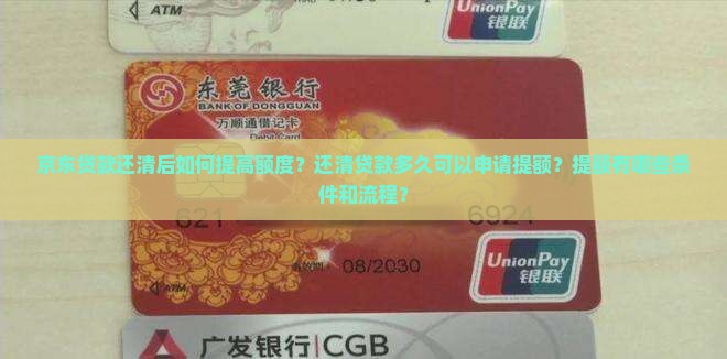 京东贷款还清后如何提高额度？还清贷款多久可以申请提额？提额有哪些条件和流程？