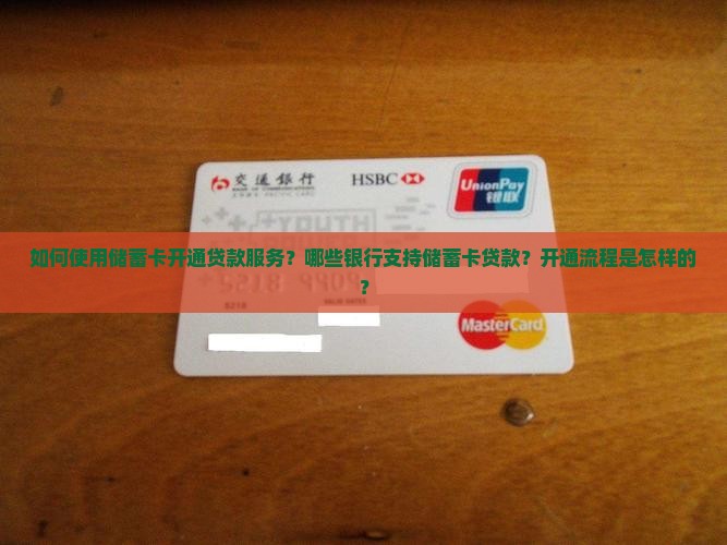 如何使用储蓄卡开通贷款服务？哪些银行支持储蓄卡贷款？开通流程是怎样的？