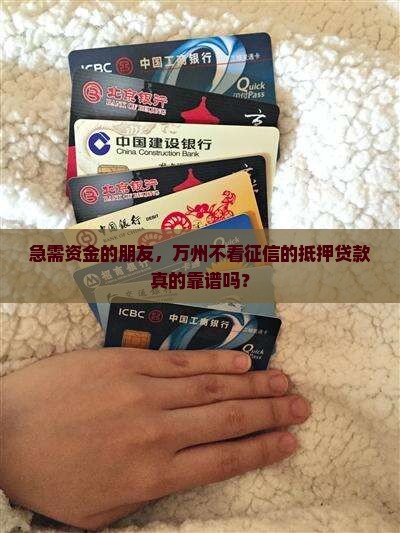 急需资金的朋友，万州不看征信的抵押贷款真的靠谱吗？