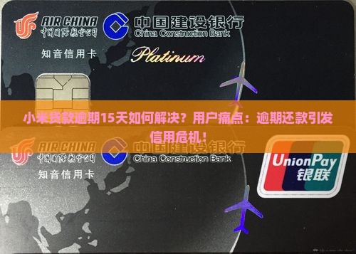 小米贷款逾期15天如何解决？用户痛点：逾期还款引发信用危机！