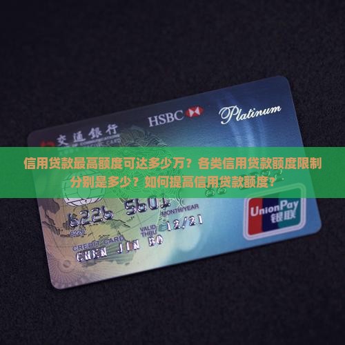 信用贷款最高额度可达多少万？各类信用贷款额度限制分别是多少？如何提高信用贷款额度？