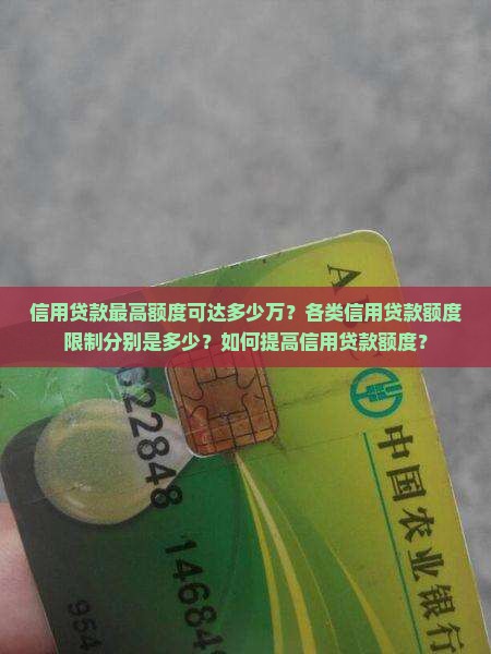 信用贷款最高额度可达多少万？各类信用贷款额度限制分别是多少？如何提高信用贷款额度？