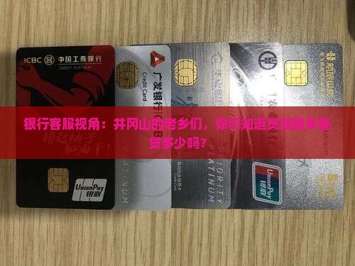 银行客服视角：井冈山的老乡们，你们知道贷款最多能贷多少吗？