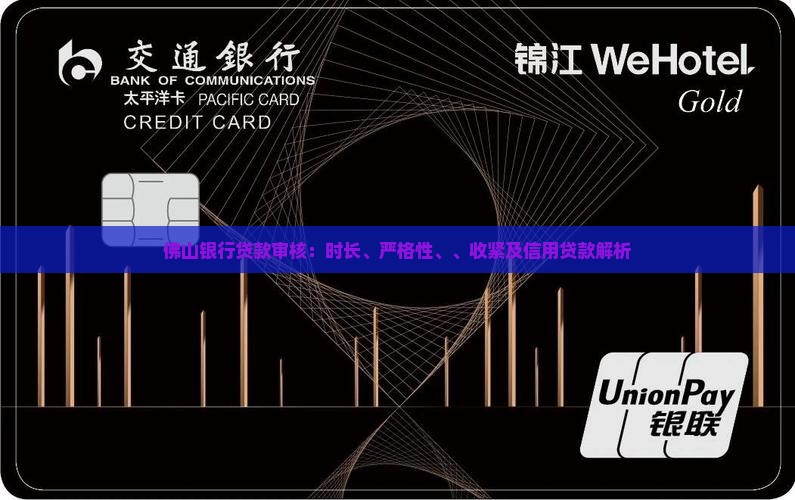 佛山银行贷款审核：时长、严格性、、收紧及信用贷款解析
