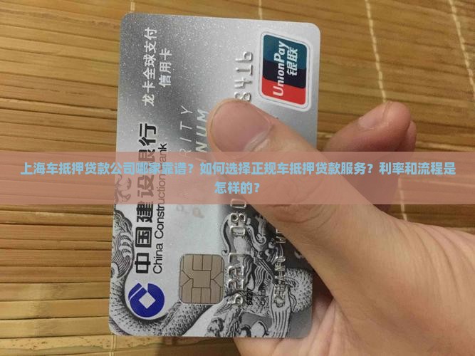 上海车抵押贷款公司哪家靠谱？如何选择正规车抵押贷款服务？利率和流程是怎样的？