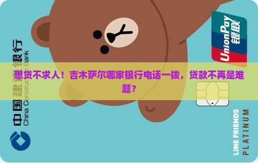 想贷不求人！吉木萨尔哪家银行电话一拨，贷款不再是难题？