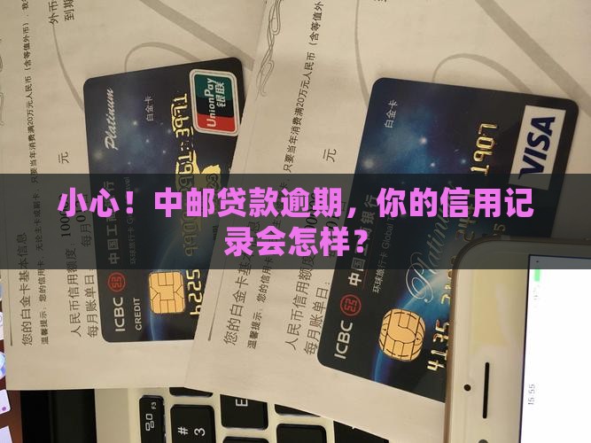 小心！中邮贷款逾期，你的信用记录会怎样？