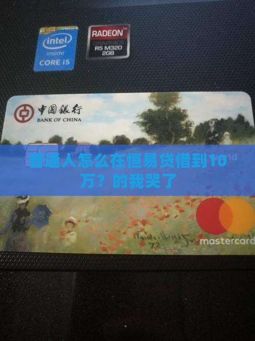 普通人怎么在恒易贷借到10万？的我哭了