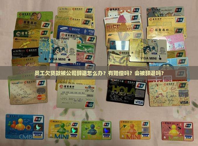 员工欠贷款被公司辞退怎么办？有赔偿吗？会被辞退吗？
