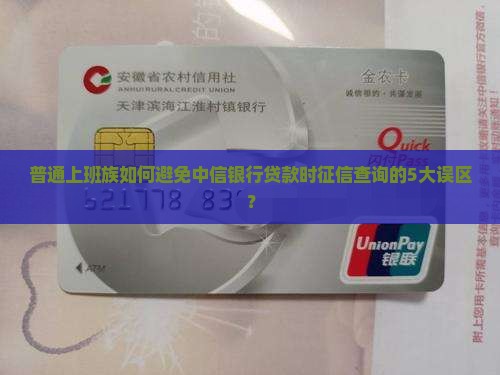 普通上班族如何避免中信银行贷款时征信查询的5大误区？