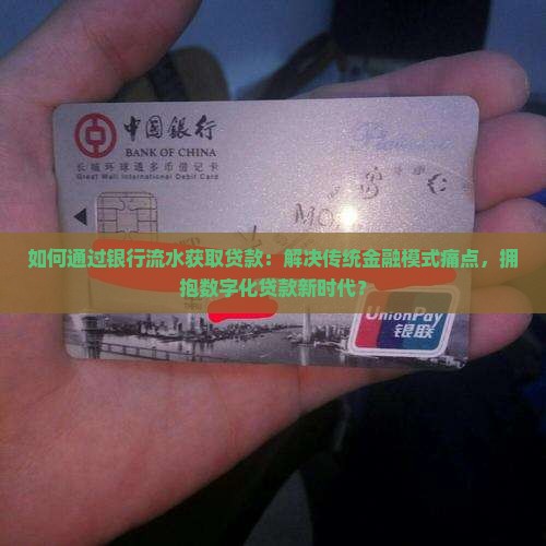 如何通过银行流水获取贷款：解决传统金融模式痛点，拥抱数字化贷款新时代？