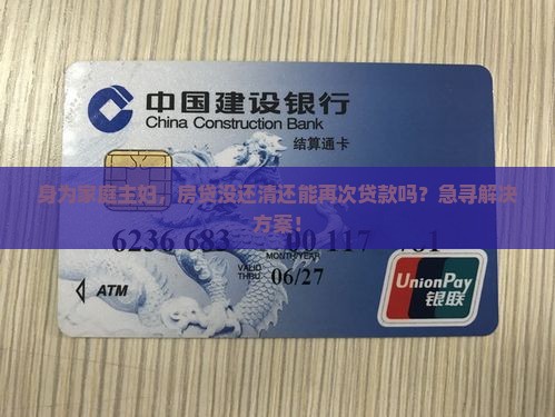 身为家庭主妇，房贷没还清还能再次贷款吗？急寻解决方案！
