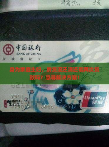 身为家庭主妇，房贷没还清还能再次贷款吗？急寻解决方案！
