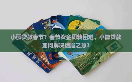 小额贷款春节？春节资金周转困难、小微贷款如何解决燃眉之急？