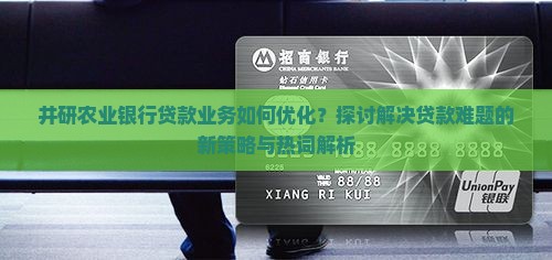 井研农业银行贷款业务如何优化？探讨解决贷款难题的新策略与热词解析