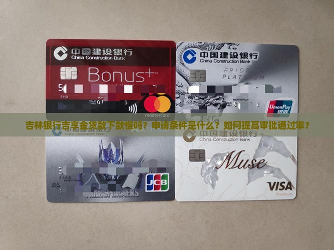 吉林银行吉享金贷款下款慢吗？申请条件是什么？如何提高审批通过率？