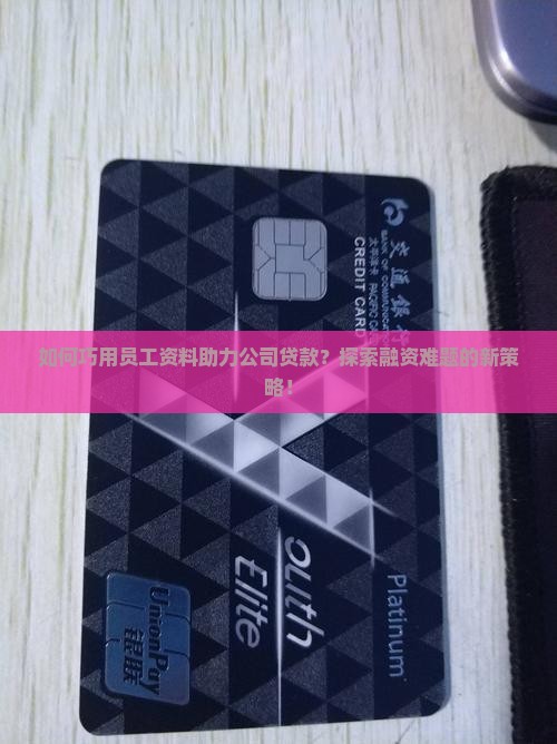 如何巧用员工资料助力公司贷款？探索融资难题的新策略！