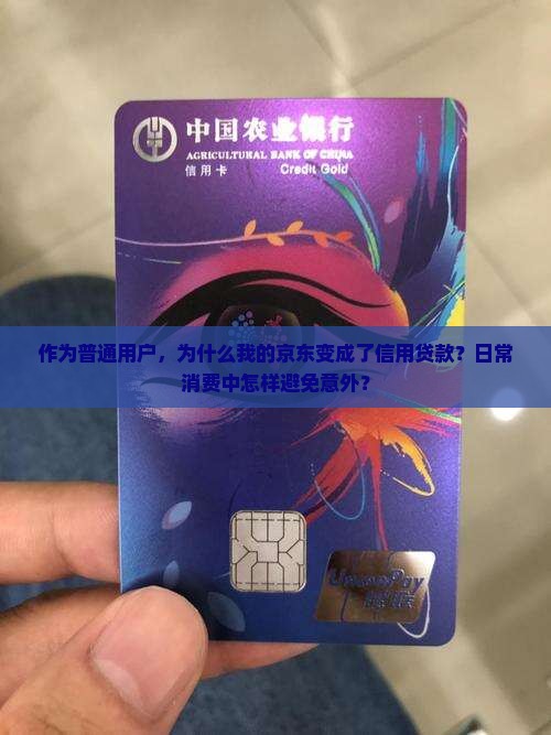 作为普通用户，为什么我的京东变成了信用贷款？日常消费中怎样避免意外？