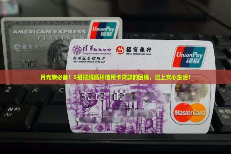 月光族必备！5招摆脱循环信用卡贷款的困境，过上安心生活！