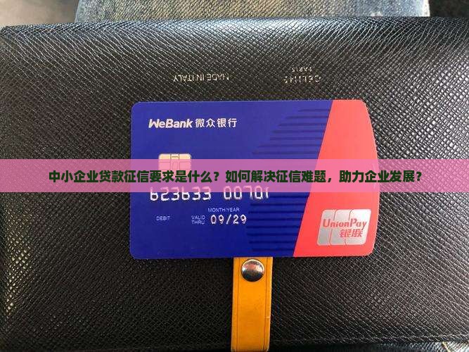 中小企业贷款征信要求是什么？如何解决征信难题，助力企业发展？