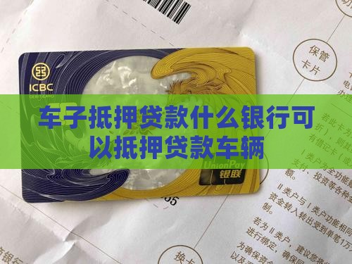 车子抵押贷款什么银行可以抵押贷款车辆