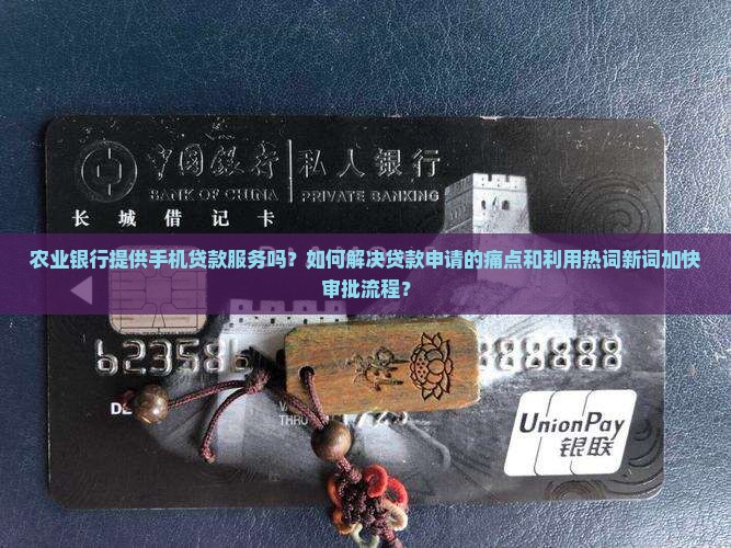 农业银行提供手机贷款服务吗？如何解决贷款申请的痛点和利用热词新词加快审批流程？