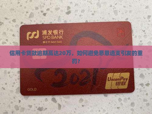 信用卡贷款逾期高达20万，如何避免恶意透支引发的重罚？