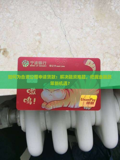 如何为合资公司申请贷款：解决融资难题，把握金融政策新机遇？