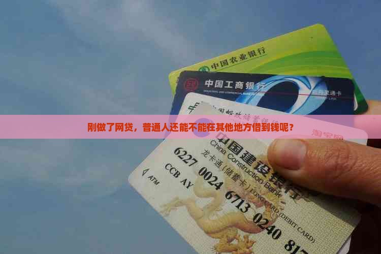 刚做了网贷,普通人还能不能在其他地方借到钱呢? 刚做了网贷,普通人还能不能在其他地方借到钱呢?