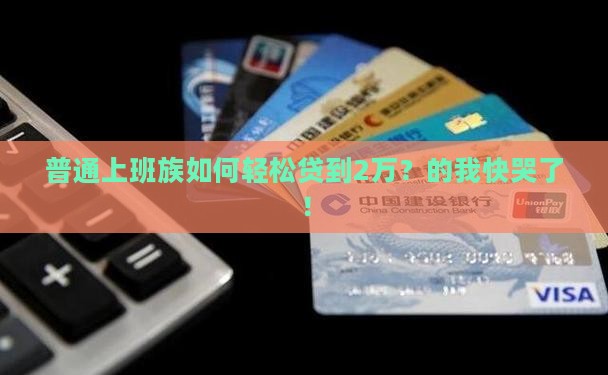 普通上班族如何轻松贷到2万?的我快哭了! 普通上班族如何轻松贷到2万?的我快哭了!
