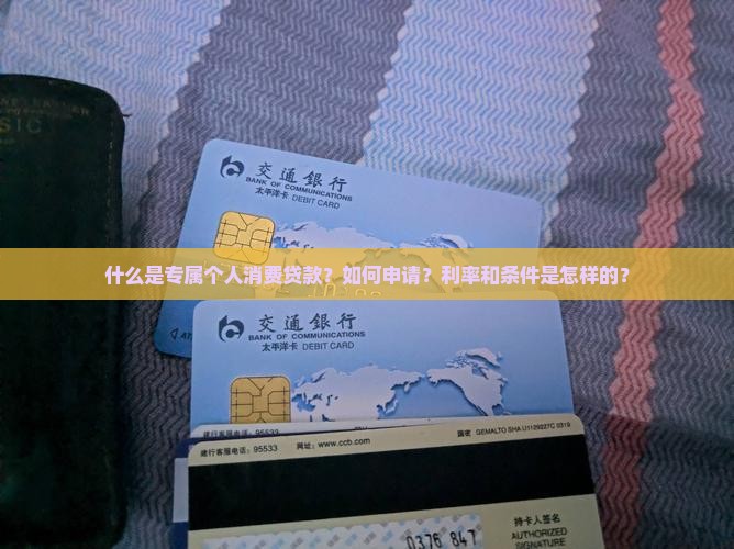 什么是专属个人消费贷款?如何申请?利率和条件是怎样的? 什么是专属个人消费贷款?如何申请?利率和条件是怎样的?